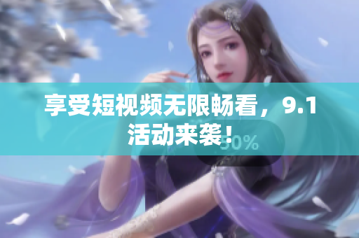 享受短视频无限畅看，9.1活动来袭！