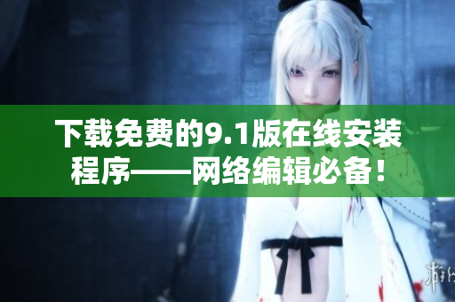 下载免费的9.1版在线安装程序——网络编辑必备！