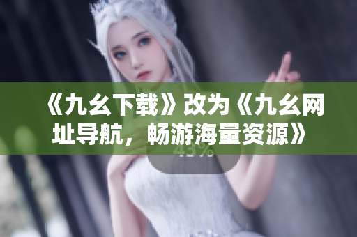 《九幺下载》改为《九幺网址导航，畅游海量资源》