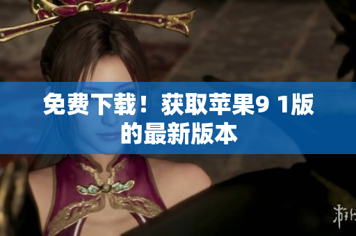 免费下载！获取苹果9 1版的最新版本