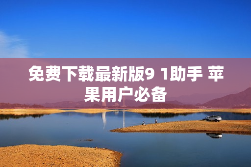免费下载最新版9 1助手 苹果用户必备