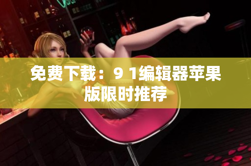 免费下载：9 1编辑器苹果版限时推荐