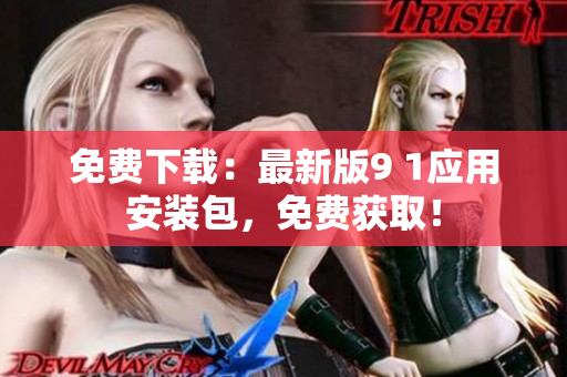 免费下载：最新版9 1应用安装包，免费获取！