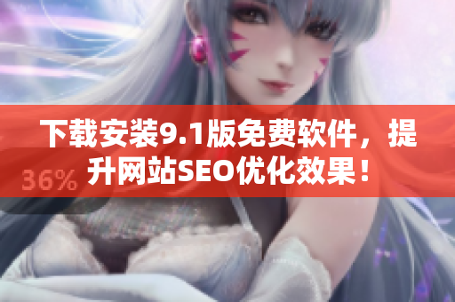 下载安装9.1版免费软件，提升网站SEO优化效果！