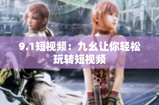 9.1短视频：九幺让你轻松玩转短视频