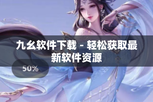 九幺软件下载 - 轻松获取最新软件资源