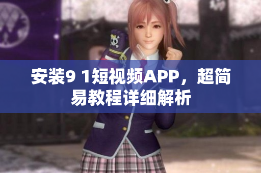 安装9 1短视频APP，超简易教程详细解析