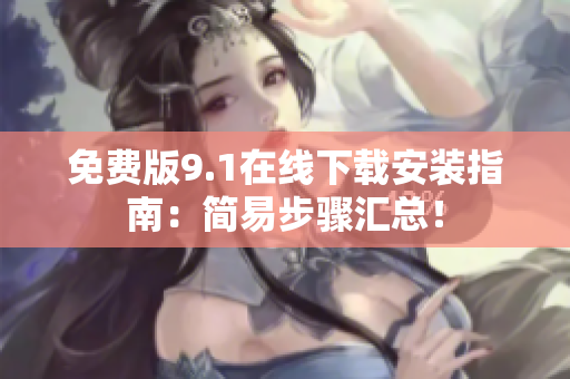 免费版9.1在线下载安装指南：简易步骤汇总！