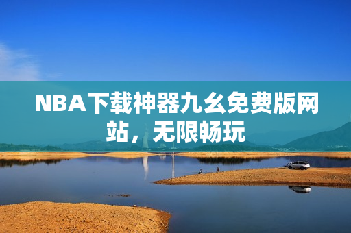 NBA下载神器九幺免费版网站，无限畅玩