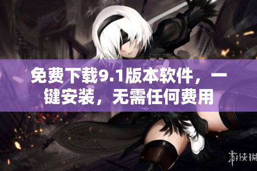 免费下载9.1版本软件，一键安装，无需任何费用