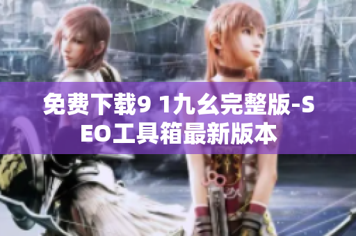 免费下载9 1九幺完整版-SEO工具箱最新版本