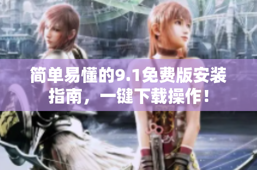 简单易懂的9.1免费版安装指南，一键下载操作！