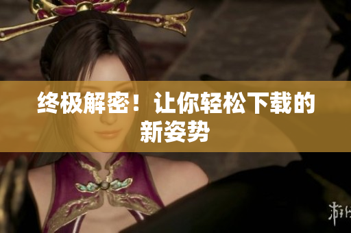 终极解密！让你轻松下载的新姿势