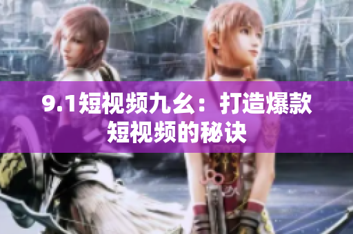 9.1短视频九幺：打造爆款短视频的秘诀