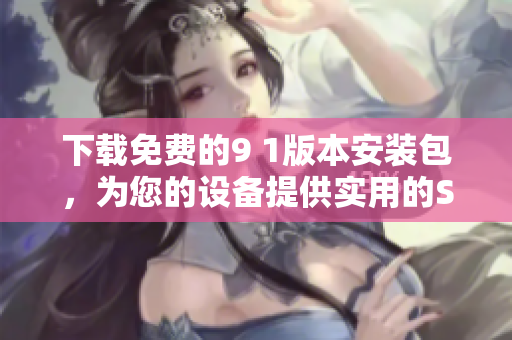 下载免费的9 1版本安装包，为您的设备提供实用的SEO工具
