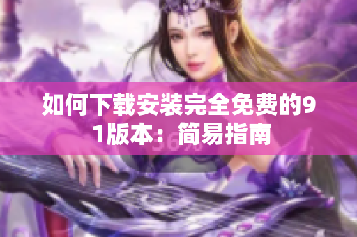 如何下载安装完全免费的9 1版本：简易指南