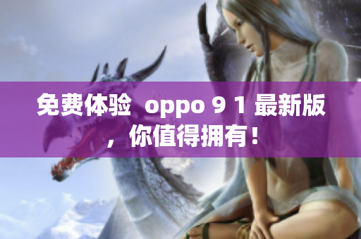 免费体验  oppo 9 1 最新版，你值得拥有！