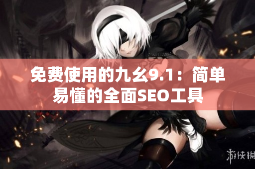 免费使用的九幺9.1：简单易懂的全面SEO工具