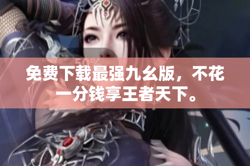 免费下载最强九幺版，不花一分钱享王者天下。