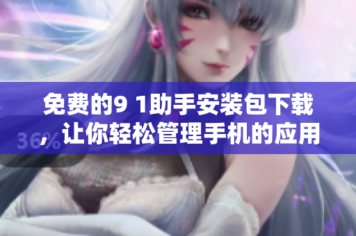 免费的9 1助手安装包下载，让你轻松管理手机的应用和数据