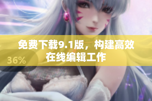 免费下载9.1版，构建高效在线编辑工作