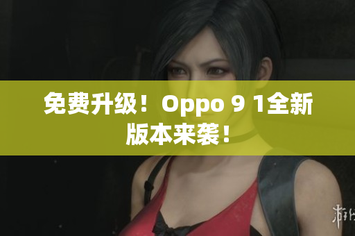 免费升级！Oppo 9 1全新版本来袭！