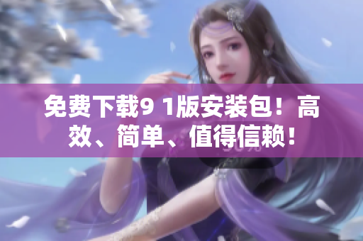 免费下载9 1版安装包！高效、简单、值得信赖！
