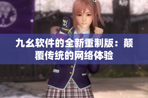 九幺软件的全新重制版：颠覆传统的网络体验