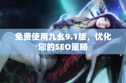 免费使用九幺9.1版，优化您的SEO策略