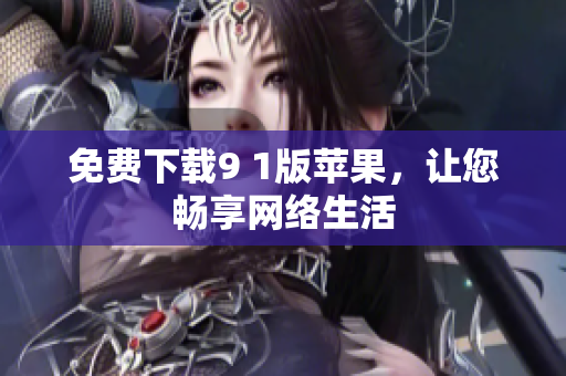 免费下载9 1版苹果，让您畅享网络生活