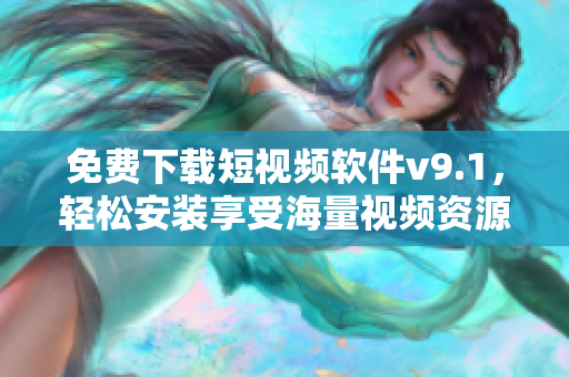 免费下载短视频软件v9.1，轻松安装享受海量视频资源！