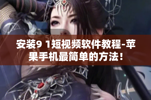 安装9 1短视频软件教程-苹果手机最简单的方法！