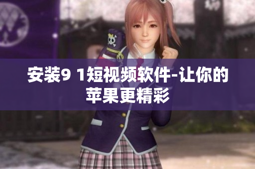 安装9 1短视频软件-让你的苹果更精彩