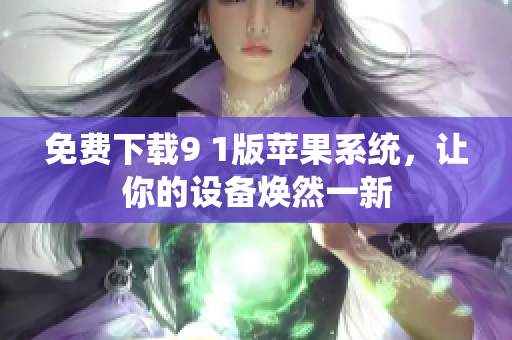 免费下载9 1版苹果系统，让你的设备焕然一新