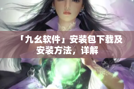 「九幺软件」安装包下载及安装方法，详解