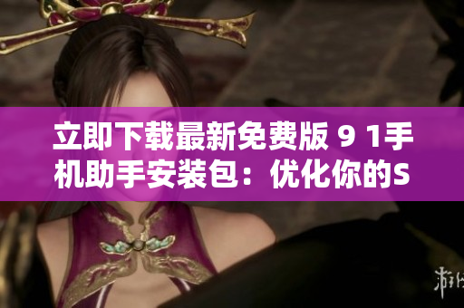 立即下载最新免费版 9 1手机助手安装包：优化你的SEO!