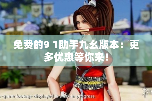 免费的9 1助手九幺版本：更多优惠等你来！