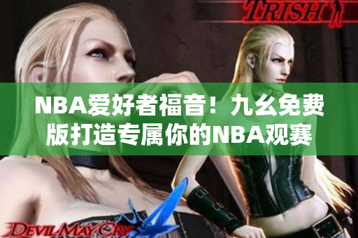 NBA爱好者福音！九幺免费版打造专属你的NBA观赛圣地