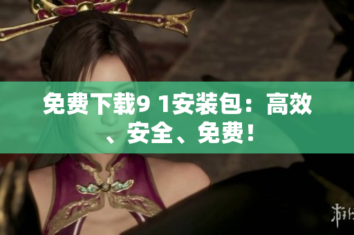 免费下载9 1安装包：高效、安全、免费！