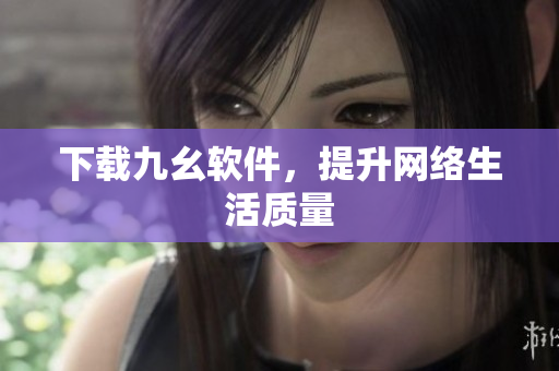 下载九幺软件，提升网络生活质量