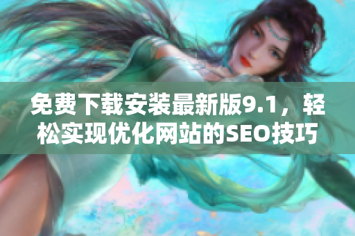 免费下载安装最新版9.1，轻松实现优化网站的SEO技巧