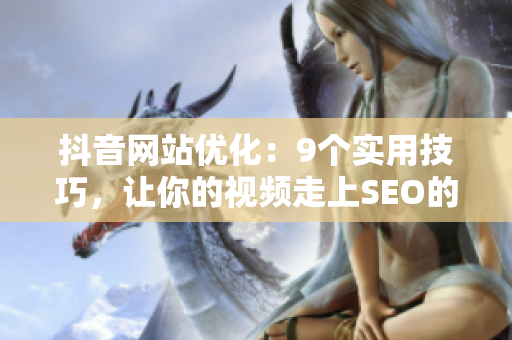 抖音网站优化：9个实用技巧，让你的视频走上SEO的巅峰