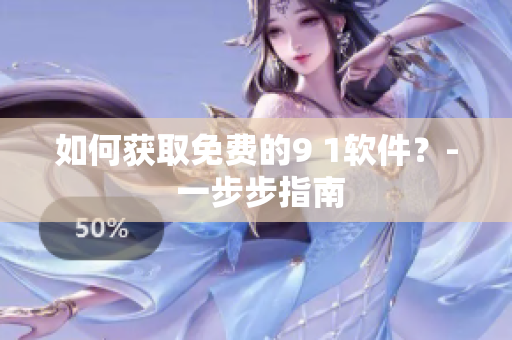 如何获取免费的9 1软件？- 一步步指南