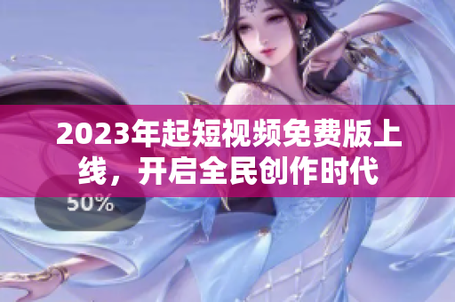 2023年起短视频免费版上线，开启全民创作时代