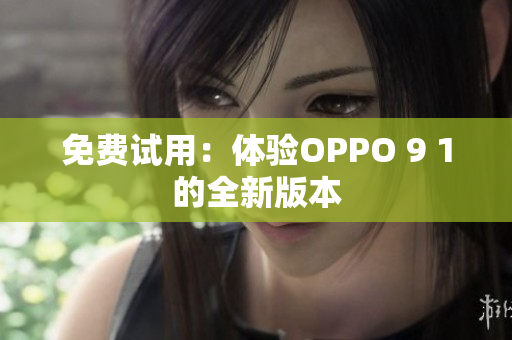 免费试用：体验OPPO 9 1的全新版本