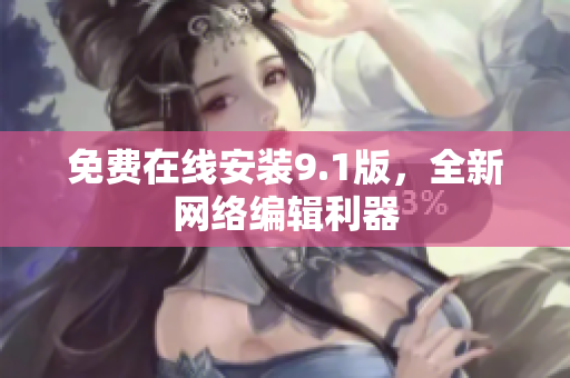 免费在线安装9.1版，全新网络编辑利器