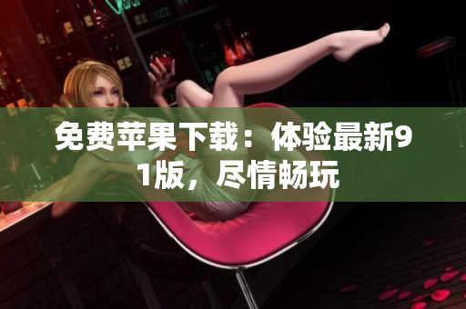 免费苹果下载：体验最新9 1版，尽情畅玩