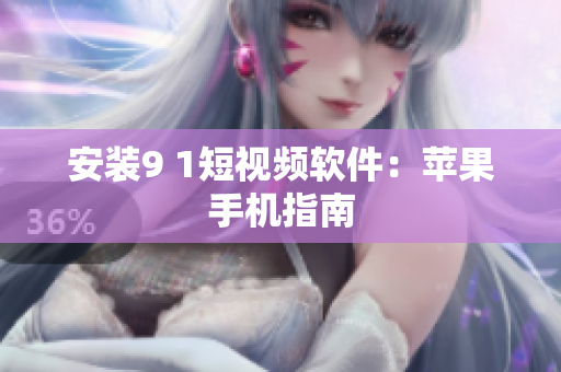 安装9 1短视频软件：苹果手机指南