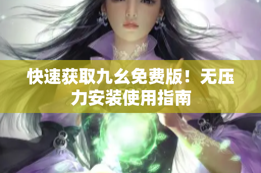 快速获取九幺免费版！无压力安装使用指南