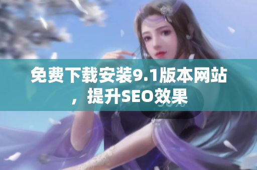 免费下载安装9.1版本网站，提升SEO效果